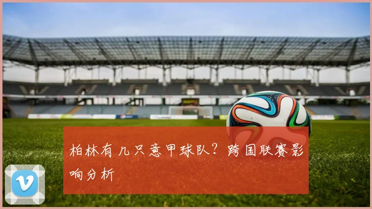 柏林有几只意甲球队？跨国联赛影响分析