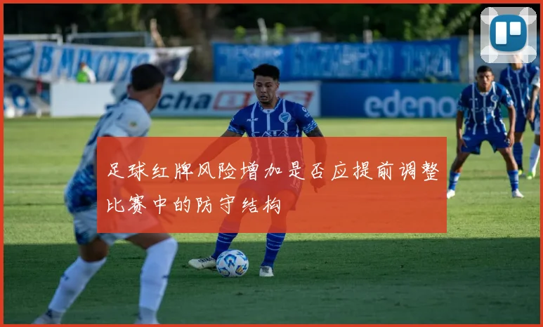 足球红牌风险增加是否应提前调整比赛中的防守结构
