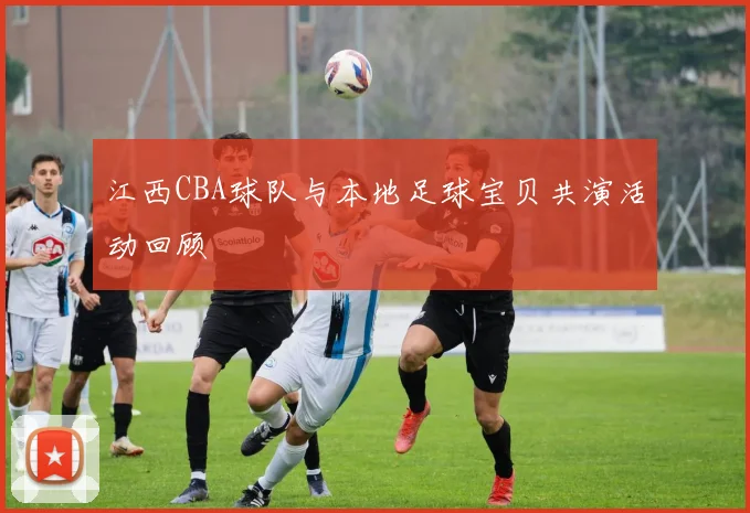 江西CBA球队与本地足球宝贝共演活动回顾