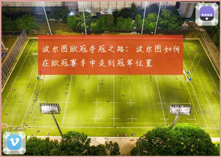 波尔图欧冠夺冠之路：波尔图如何在欧冠赛季中走到冠军位置