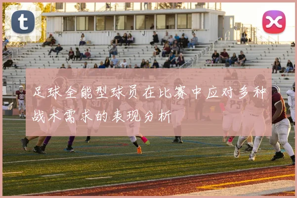 足球全能型球员在比赛中应对多种战术需求的表现分析