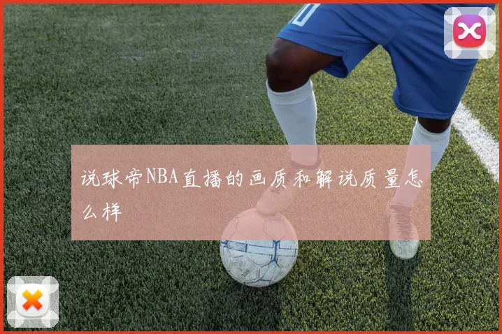 说球帝NBA直播的画质和解说质量怎么样