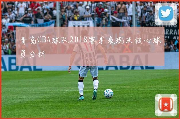 青岛CBA球队2018赛季表现及核心球员分析