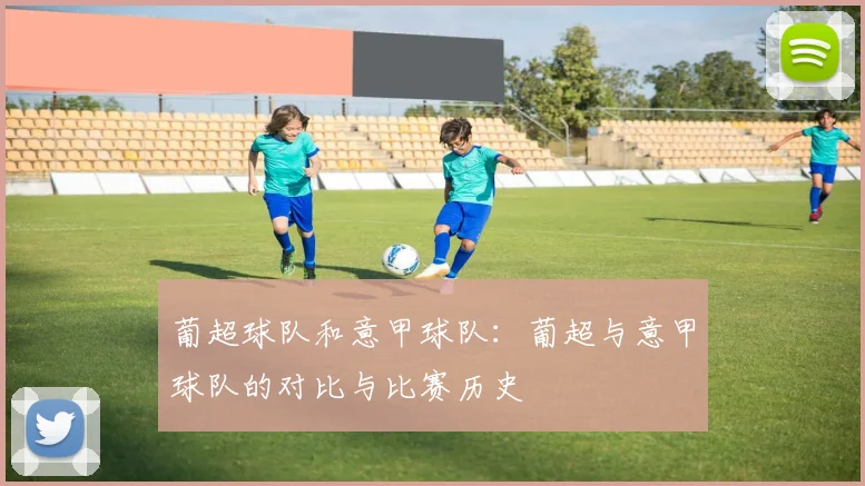 葡超球队和意甲球队：葡超与意甲球队的对比与比赛历史