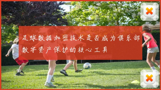 足球数据加密技术是否成为俱乐部数字资产保护的核心工具