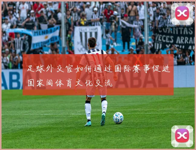 足球外交官如何通过国际赛事促进国家间体育文化交流