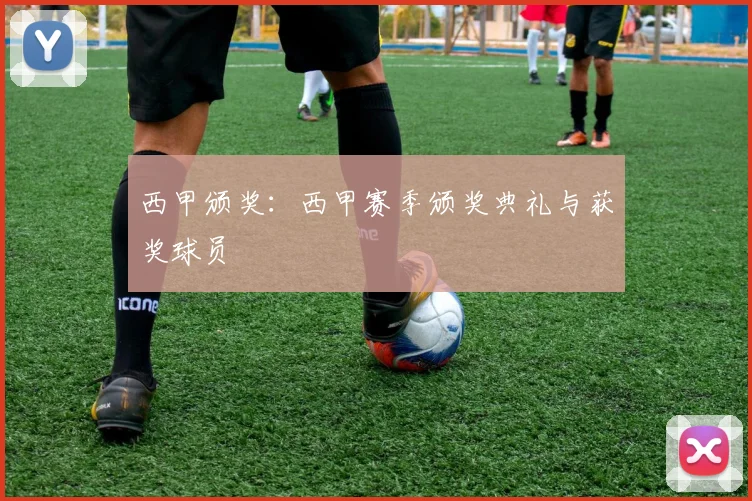 西甲颁奖：西甲赛季颁奖典礼与获奖球员