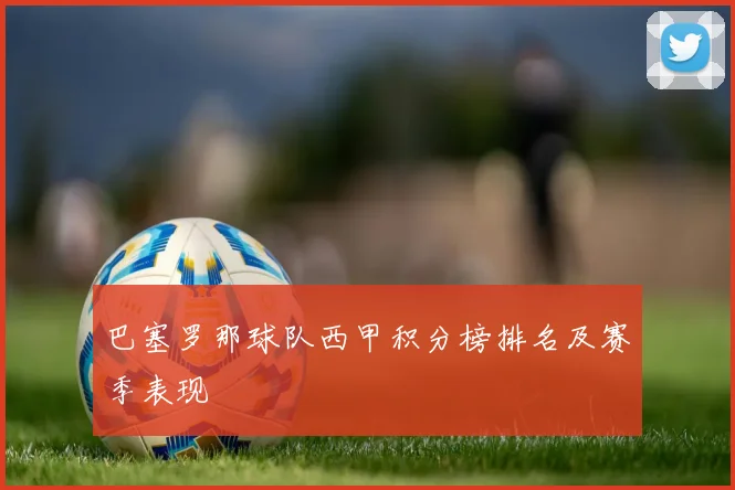 巴塞罗那球队西甲积分榜排名及赛季表现