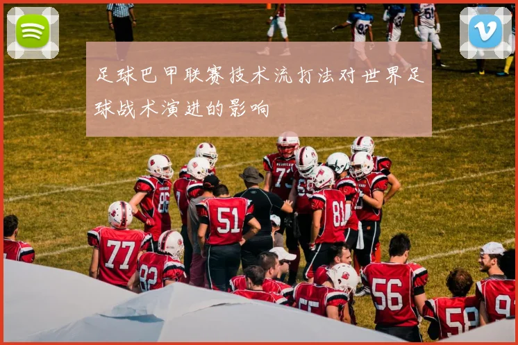 足球巴甲联赛技术流打法对世界足球战术演进的影响