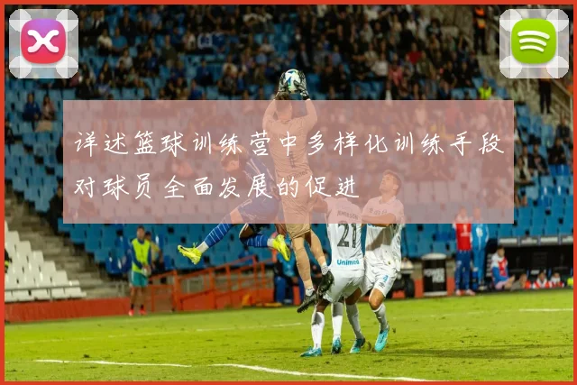详述篮球训练营中多样化训练手段对球员全面发展的促进